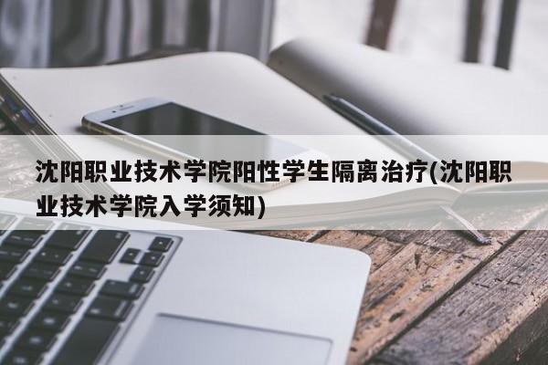 沈阳职业技术学院阳性学生隔离治疗(沈阳职业技术学院入学须知)