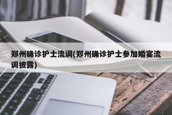 郑州确诊护士流调(郑州确诊护士参加婚宴流调披露)
