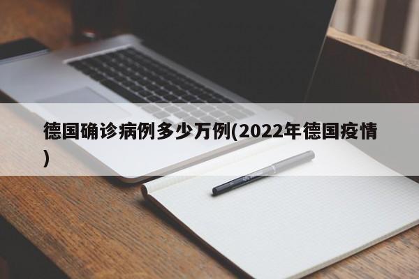 德国确诊病例多少万例(2022年德国疫情)