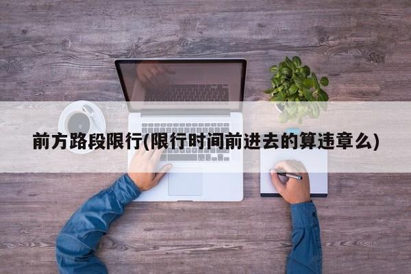 前方路段限行(限行时间前进去的算违章么)