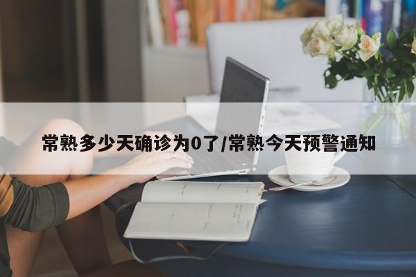 常熟多少天确诊为0了/常熟今天预警通知