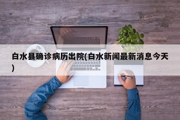 白水县确诊病历出院(白水新闻最新消息今天)
