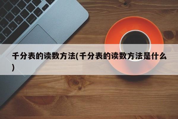 千分表的读数方法(千分表的读数方法是什么)