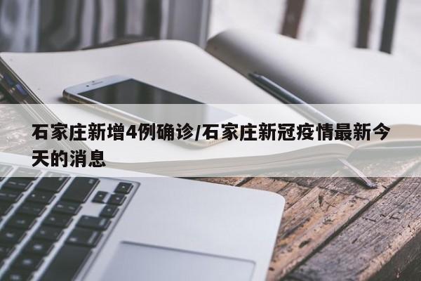 石家庄新增4例确诊/石家庄新冠疫情最新今天的消息
