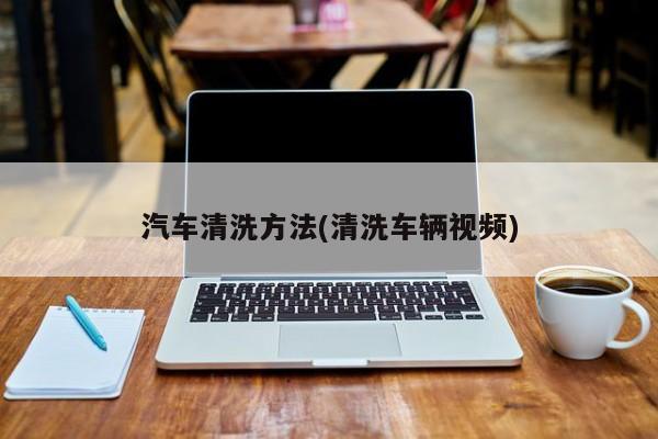 汽车清洗方法(清洗车辆视频)