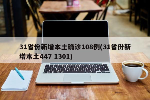 31省份新增本土确诊108例(31省份新增本土447 1301)