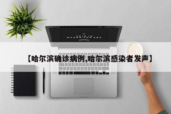 【哈尔滨确诊病例,哈尔滨感染者发声】