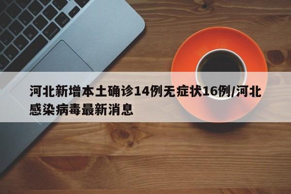 河北新增本土确诊14例无症状16例/河北感染病毒最新消息