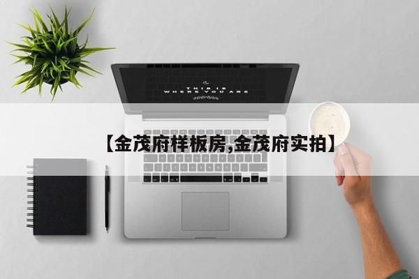 【金茂府样板房,金茂府实拍】