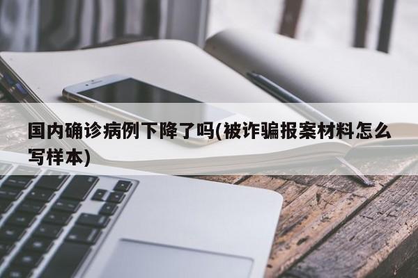 国内确诊病例下降了吗(被诈骗报案材料怎么写样本)