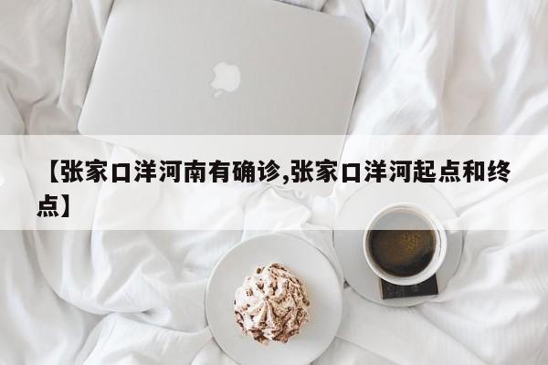 【张家口洋河南有确诊,张家口洋河起点和终点】