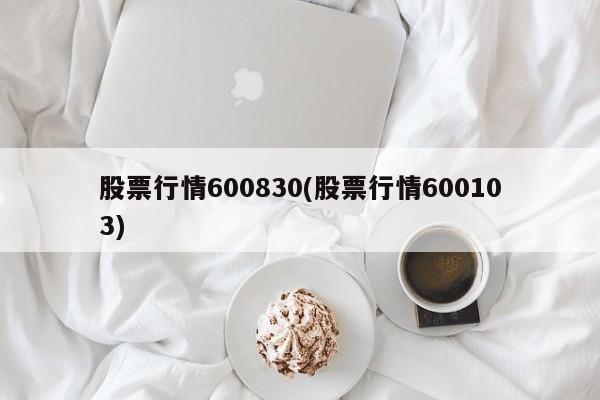 股票行情600830(股票行情600103)