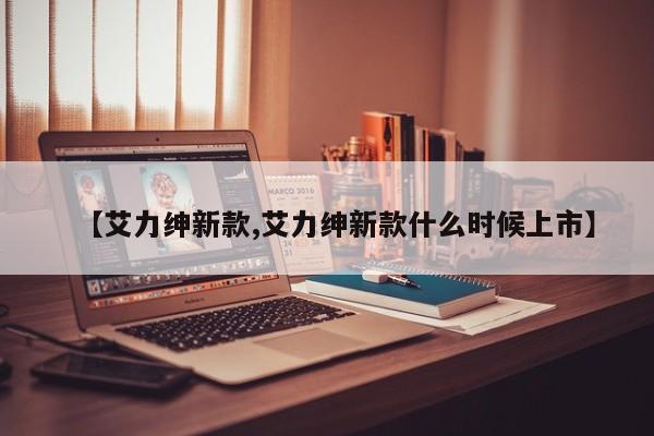 【艾力绅新款,艾力绅新款什么时候上市】