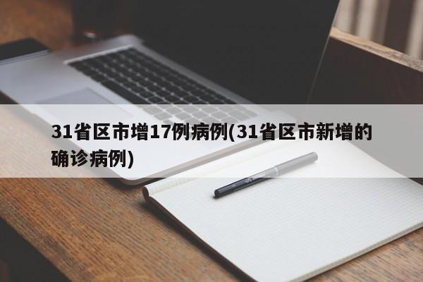 31省区市增17例病例(31省区市新增的确诊病例)
