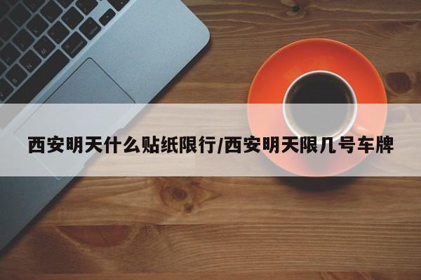 西安明天什么贴纸限行/西安明天限几号车牌