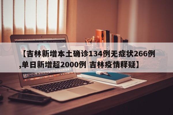 【吉林新增本土确诊134例无症状266例,单日新增超2000例 吉林疫情释疑】
