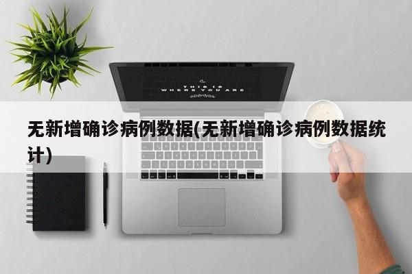 无新增确诊病例数据(无新增确诊病例数据统计)