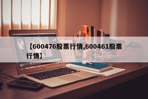 【600476股票行情,600461股票行情】