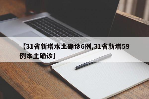 【31省新增本土确诊6例,31省新增59例本土确诊】