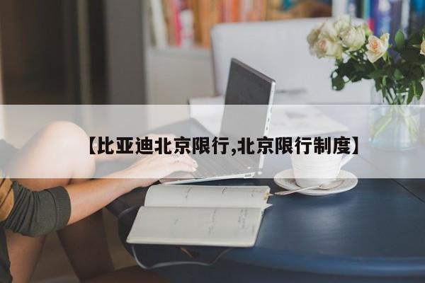 【比亚迪北京限行,北京限行制度】