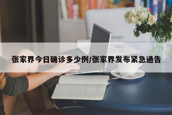 张家界今日确诊多少例/张家界发布紧急通告