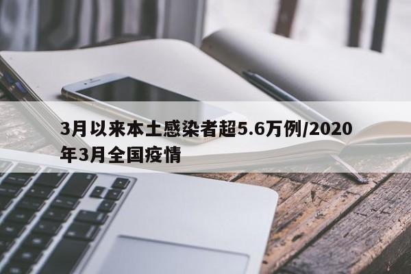 3月以来本土感染者超5.6万例/2020年3月全国疫情