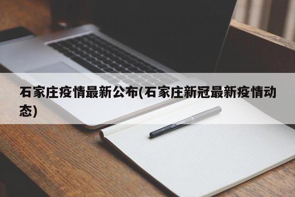 石家庄疫情最新公布(石家庄新冠最新疫情动态)