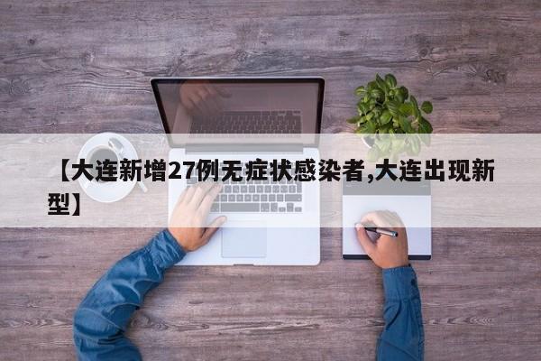 【大连新增27例无症状感染者,大连出现新型】