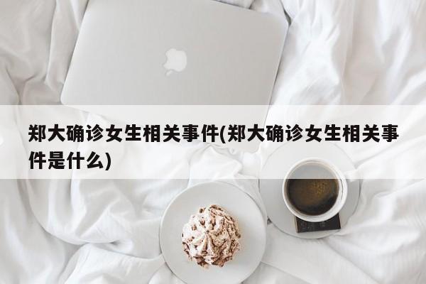 郑大确诊女生相关事件(郑大确诊女生相关事件是什么)