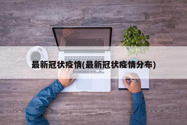 最新冠状疫情(最新冠状疫情分布)