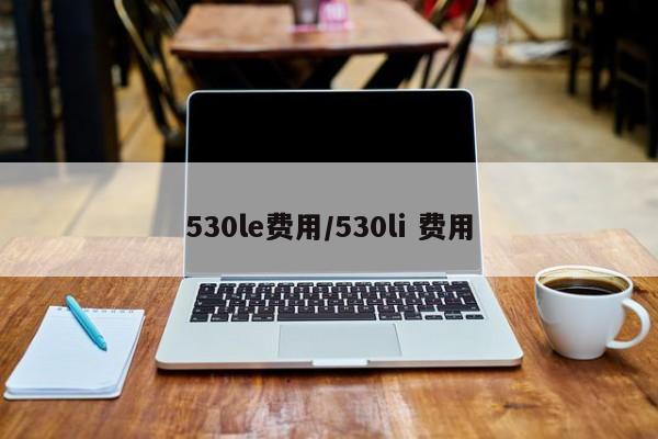 530le费用/530li 费用
