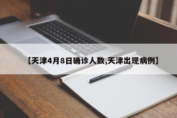 【天津4月8日确诊人数,天津出现病例】