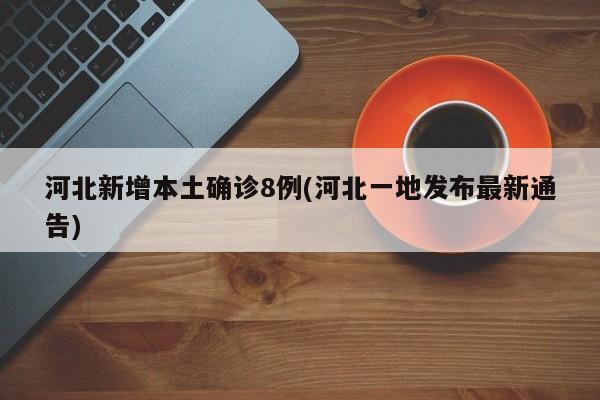 河北新增本土确诊8例(河北一地发布最新通告)