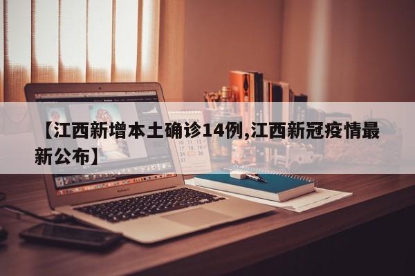 【江西新增本土确诊14例,江西新冠疫情最新公布】
