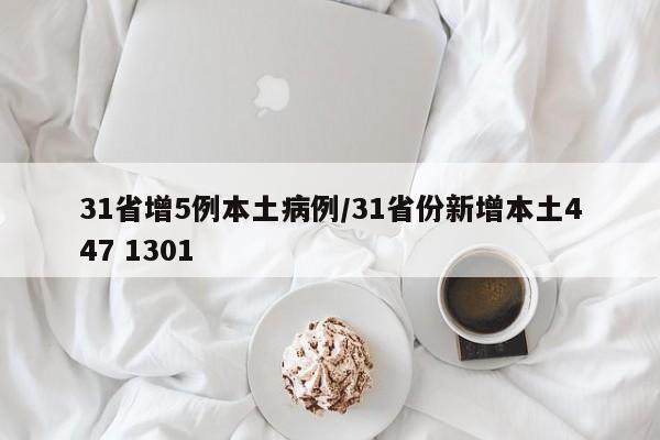 31省增5例本土病例/31省份新增本土447 1301