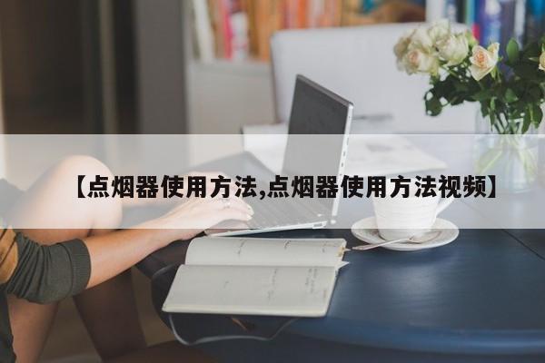 【点烟器使用方法,点烟器使用方法视频】