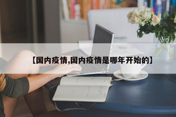 【国内疫情,国内疫情是哪年开始的】