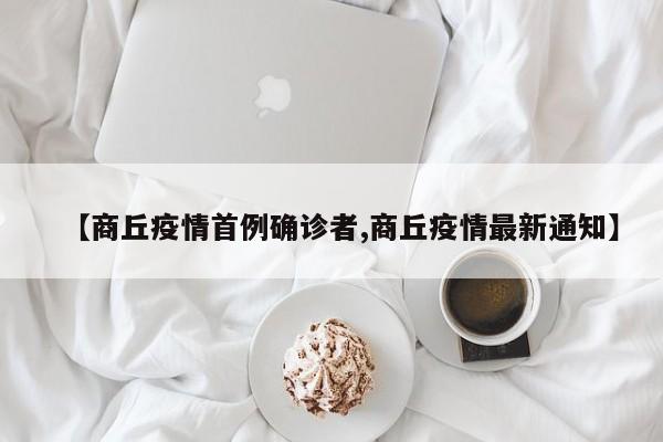 【商丘疫情首例确诊者,商丘疫情最新通知】