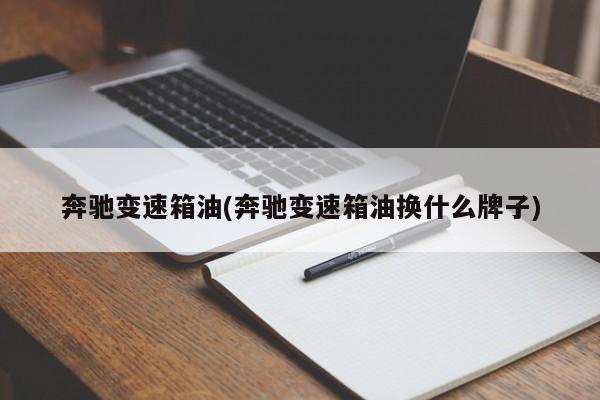 奔驰变速箱油(奔驰变速箱油换什么牌子)