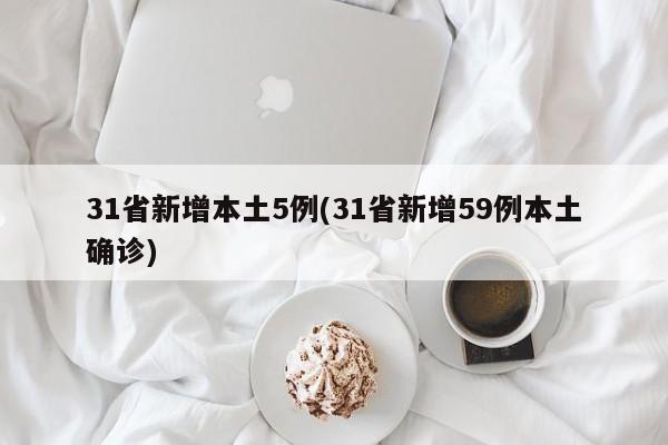 31省新增本土5例(31省新增59例本土确诊)