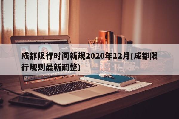 成都限行时间新规2020年12月(成都限行规则最新调整)