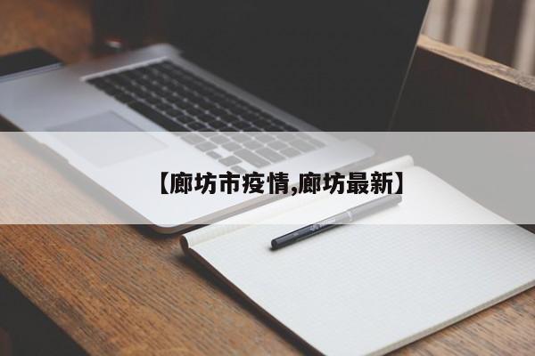 【廊坊市疫情,廊坊最新】