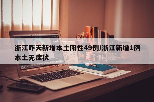 浙江昨天新增本土阳性49例/浙江新增1例本土无症状