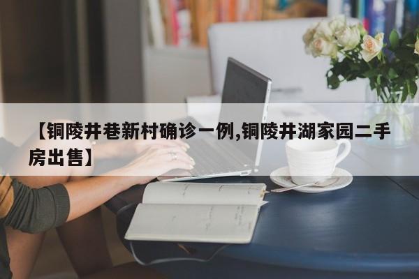 【铜陵井巷新村确诊一例,铜陵井湖家园二手房出售】