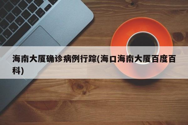 海南大厦确诊病例行踪(海口海南大厦百度百科)