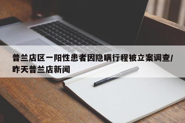普兰店区一阳性患者因隐瞒行程被立案调查/昨天普兰店新闻
