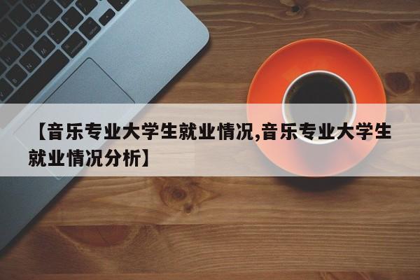 【音乐专业大学生就业情况,音乐专业大学生就业情况分析】