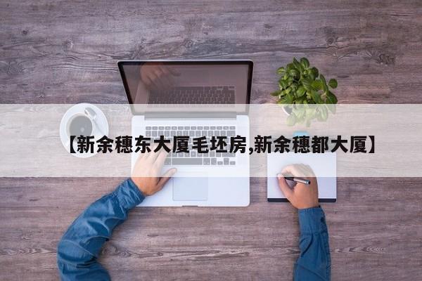 【新余穗东大厦毛坯房,新余穗都大厦】