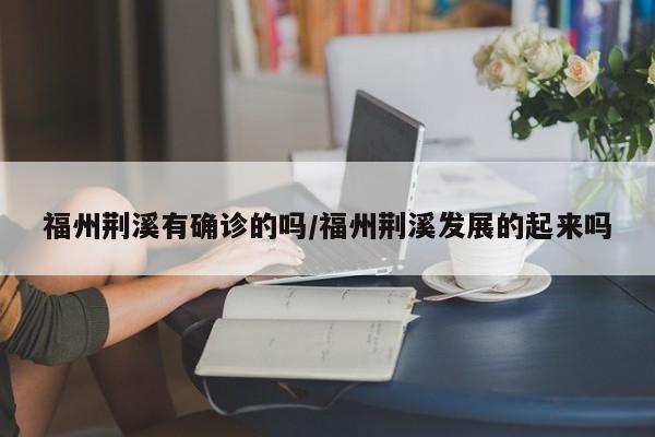 福州荆溪有确诊的吗/福州荆溪发展的起来吗