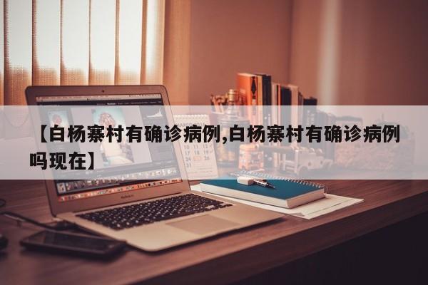 【白杨寨村有确诊病例,白杨寨村有确诊病例吗现在】